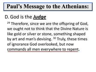 29 Therefore, since we are the offspring of God,
we ought not to think that the Divine Nature is
like gold or silver or stone, something shaped
by art and man’s devising. 30 Truly, these times
of ignorance God overlooked, but now
commands all men everywhere to repent,
D. God is the Judge
 