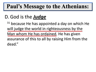 31 because He has appointed a day on which He
will judge the world in righteousness by the
Man whom He has ordained. He has given
assurance of this to all by raising Him from the
dead.”
D. God is the Judge
 