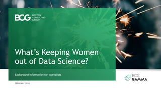 FEBRUARY 2020
Background information for journalists
What’s Keeping Women
out of Data Science?
 