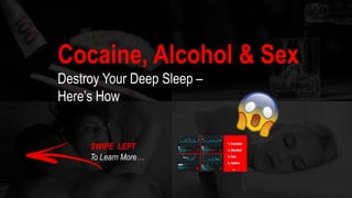 SWIPE LEFT
To Learn More…
Cocaine, Alcohol & Sex
Destroy Your Deep Sleep –
Here’s How
 