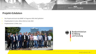 3
Projekt-Eckdaten
Das Projekt wird durch das BMBF im Programm KMU-NetC gefördert
Projektlaufzeit 2,5 Jahre, Mitte 2018 bis Ende 2020
Projektvolumen 1,9 Mio. Euro
 