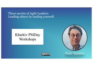 Three secrets of Agile Leaders:
Leading others by leading yourself
Peter Stevens
Kharkiv PMDay
Workshops
 
