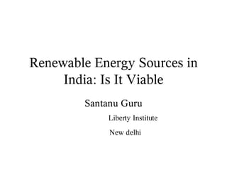 Renewable Energy Sources in
     India: Is It Viable
        Santanu Guru
            Liberty Institute
             New delhi
 
