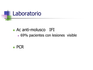 Laboratorio
 Ac anti-molusco IFI
 69% pacientes con lesiones visible
 PCR
 