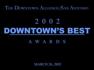 THE DOWNTOWN ALLIANCE/SAN ANTONIO

           2 0 0 2
DOWNTOWN’S BEST
         A W A R D S



           MARCH 26, 2002
 