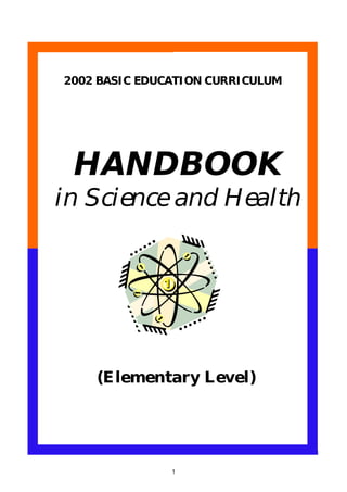 1
(Elementary Level)
HANDBOOK
in Scienceand Health
2002 BASIC EDUCATION CURRICULUM
 
