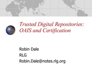 Trusted Digital Repositories:  OAIS and Certification Robin Dale RLG [email_address] 
