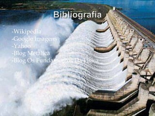 -Wikipédia
-Google Imagens
-Yahoo
-Blog Metalica
-Blog Os Fundamentos Da Física
 