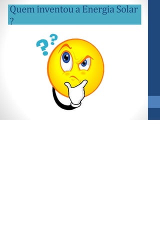 Quem inventou a Energia Solar
?
 