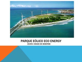 PARQUE EÓLICO ECO ENERGY
CEARÁ- CIDADE DE BEBERIBE
 