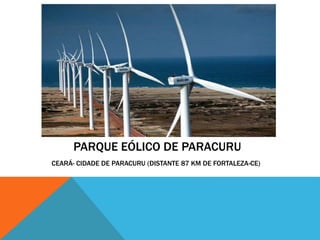 PARQUE EÓLICO DE PARACURU
CEARÁ- CIDADE DE PARACURU (DISTANTE 87 KM DE FORTALEZA-CE)
 