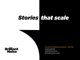 Stories that scale



         Content Marketing Show - 20.11.12
         @amayﬁeld
         @brilliantnoise
         brilliantnoise.com
 