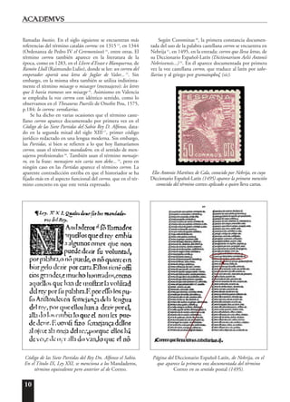 10
llamadas busties. En el siglo siguiente se encuentran más
referencias del término catalán correu: en 131513
, en 1344
(Ordenanza de Pedro IV el Ceremonioso)14
, entre otras. El
término correu también aparece en la literatura de la
época, como en 1283, en el Llivre d'Evast e Blanquerna, de
Ramón Llull (Raimundo Lulio), donde se lee: un correu del
emperador aportà una letra de Juglar de Valor...15
. Sin
embargo, en la misma obra también se utiliza indistinta-
mente el término misacge o misacger (mensajero): les letres
que li havia trameses son misacge16
. Asimismo en Valencia
se empleaba la voz correu con idéntico sentido, como lo
observamos en el Thesaurus Puerilis de Onofre Pou, 1575,
p.184: lo correu: verediarius.
Se ha dicho en varias ocasiones que el término caste-
llano correo aparece documentado por primera vez en el
Código de las Siete Partidas del Sabio Rey D. Alfonso, data-
do en la segunda mitad del siglo XIII17
, primer código
jurídico redactado en una lengua moderna. Sin embargo,
las Partidas, si bien se refieren a lo que hoy llamaríamos
correo, usan el término mandadero, en el sentido de men-
sajeros profesionales18
. También usan el término mensaje-
ro, en la frase: mensajero nin carta non debe...19
, pero en
ningún caso en las Partidas aparece el término correo. La
aparente contradicción estriba en que el historiador se ha
fijado más en el aspecto funcional del correo, que en el tér-
mino concreto en que este venía expresado.
Según Corominas20
, la primera constancia documen-
tada del uso de la palabra castellana correo se encuentra en
Nebrija21
, en 1495, en la entrada: correo que lleva letras, de
su Diccionario Español-Latín (Dictionarium Aelii Antonii
Nebrissensis...) 22
. En él aparece documentada por primera
vez la voz castellana correo, que traduce al latín por tabe-
llarius y al griego por gramato␳bo␨ (sic).
Código de las Siete Partidas del Rey Dn. Alfonso el Sabio.
En el Título IX, Ley XXI, se menciona a los Mandaderos,
término equivalente pero anterior al de Correo.
Página del Diccionario Español-Latín, de Nebrija, en el
que aparece la primera voz documentada del término
Correo en su sentido postal (1495).
Elio Antonio Martínez de Cala, conocido por Nebrija, en cuyo
Diccionario Español-Latín (1495) aparece la primera mención
conocida del término correo aplicado a quien lleva cartas.
 