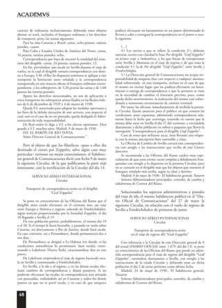 48
carácter de ordinarias exclusivamente; debiendo estos objetos
abonar en total, incluidos el franqueo ordinario y los derechos
de transporte aéreo, las sumas siguientes:
Para las islas Canarias y Brasil: cartas, ocho pesetas, tarjetas
postales, cuatro.
Para Cuba y Estados Unidos de América del Norte: cartas,
16 pesetas, tarjetas postales, ocho.
Correspondencia que haya de recorrer la totalidad del itine-
rario del dirigible: cartas, 24 pesetas; tarjetas postales, 12.
En fin, previéndose una escala en Sevilla durante el viaje de
vuelta, en la cual el dirigible tomará correspondencia con desti-
no a Europa, S.M. el Rey ha dispuesto asimismo se aplique a este
transporte la limitación antes señalada y la correspondencia
transportada en este trayecto abone el franqueo ordinario corres-
pondiente, y los sobreportes, de 3,20 pesetas las cartas y de 1,60
pesetas las tarjetas postales.
Aparte los derechos mencionados, no son de aplicación a
estos transportes los sobreportes aéreos fijados en las Reales órde-
nes de 6 de diciembre de 1929 y 4 de marzo de 1930.
Queda V.I. autorizado para adoptar las medidas oportunas a
los fines de la debida ejecución de este servicio, con respecto al
cual, aun en el caso de no ser prestado, queda desligada la Admi-
nistración de toda responsabilidad.
De Real orden lo digo a V.I. a los efectos oportunos. Dios
guarde a V.I. muchos años. Madrid, 9 de mayo de 1930.
P.D. EL BARÓN DE RÍO TOVIA.
Señor Director General de Comunicaciones.”
Pero al objeto de que los filatélicos –pues a ellos iba
destinado el correo por Zeppelin, salvo algún caso muy
particular– tuvieran un mejor conocimiento, el Subdirec-
tor general de Comunicaciones dictó con fecha 9 de mayo
la siguiente Circular, de la que publicamos la parte más
interesante, con la rectificación de la Circular del día 14.
SERVICIO AÉREO INTERNACIONAL
Circular
Transporte de correspondencia-avión en el dirigible
“Graf Zeppelin”
Se pone en conocimiento de las Oficinas del Ramo que el
dirigible antes citado efectuará, en el corriente mes, un viaje
entre Europa y América y regreso, saliendo de Friedrichshafen,
según noticias proporcionadas por la Sociedad Zeppelin, el día
18 llegando a Sevilla el 19.
De esta población partirá, probablemente, el mismo día 19
o el 20. Si el tiempo le fuera favorable, y pasando en vuelo sobre
Canarias, irá directamente a Río de Janeiro, donde hará escala.
En caso contrario, irá a Pernambuco, donde permanecerá dos o
tres días.
De Pernambuco se dirigirá a La Habana (en donde, si las
condiciones atmosféricas lo permitiesen, hará escala), conti-
nuando a Lakehurst (Nueva York), estacionándose días en este
punto.
De Lakehurst emprenderá el viaje de regreso haciendo esca-
la en Sevilla y continuando a Friedrichshafen.
En Sevilla, a la ida y al regreso, y en las demás escalas efec-
tuará cambios de correspondencia y dejará pasajeros. Si no
pudieran efectuarse las escalas, la correspondencia será arrojada
con paracaídas, realizándolo así en Canarias y todos los demás
puntos en que no se prevé escala, y en caso de que tampoco
pudiera efectuarse un lanzamiento en un punto determinado lo
llevará a cabo o entregará la correspondencia en el punto o esca-
la siguiente.
(…)
4.ª Los envíos a que se refiere la condición 2.ª, deberán
ostentar, escrita con claridad la frase Por dirigible “Graf Zeppelin”
en primer viaje a Sudamérica, y los que hayan de transportarse
entre Sevilla y Alemania en el viaje de regreso y de que trata la
condición 3.ª, la de Por dirigible “Graf Zeppelin”, entre Sevilla y
Friedrichshafen.
5.ª La Dirección general de Comunicaciones no acepta res-
ponsabilidad de ninguna clase con respecto a cualquier anorma-
lidad sobrevenida en este transporte, incluso en el caso de que
el mismo no tuviese lugar, que no pudiera efectuarse un lanza-
miento o entrega de correspondencia o que la aeronave se viese
en la necesidad de cambiar el itinerario previsto, pues, como
queda dicho anteriormente, la realización del mismo está subor-
dinada a numerosas circunstancias de carácter eventual.
Por tanto, las oficinas, inmediatamente de recibida la presen-
te Circular, fijarán anuncios para el público en que consten las
condiciones antes expuestas, admitiendo correspondencia sola-
mente hasta la fecha que convenga, teniendo en cuenta que la
misma debe estar en Sevilla el día 17 del corriente, y enviándola
diariamente a dicha población en sobres o paquetes que lleven la
inscripción “Correspondencia para el dirigible Graf Zeppelin”.
Caso de tener que utilizarse sacas, éstas llevarán una etique-
ta con la misma inscripción bien ostensible y clara.
La Oficina de Cambio de Sevilla cursará esta corresponden-
cia con arreglo a las instrucciones que reciba de este Centro
directivo.
Se recomienda a las Oficinas del Ramo cuiden muy espe-
cialmente de que estos envíos vayan completa y debidamente fran-
queados con arreglo a lo dispuesto en la presente Circular, pues
no se cursarán en el dirigible más que los objetos que ostenten el
franqueo señalado más arriba, según su clase y destino.
Madrid, 9 de mayo de 1930.- El Subdirector general, Navarro
Señores Administradores principales, centrales, de cambio y
subalternos de Correos del Reino.
Solucionados los aspectos administrativos y postales
del viaje de ida, el mismo Subdirector publicó en el “Dia-
rio Oficial de Comunicaciones” del 27 de mayo la
siguiente Circular, en relación con el vuelo de regreso de
Sevilla a Friedrichshafen de primeros de junio:
SERVICIO AÉREO INTERNACIONAL
Circular
Transporte de correspondencia-avión
en el viaje de regreso del “Graf Zeppelin”
Con referencia a la Circular de esta Dirección general de 9
del actual (DIARIO OFICIAL núm. 1.679, del día 13) se pone
en conocimiento de las Oficinas del Ramo que puede ser admi-
tida correspondencia para el viaje de regreso del dirigible “Graf
Zeppelin”, cursándose diariamente a Sevilla, con arreglo a las
instrucciones de la citada Circular y debiendo estar en dicha
población el día 2 de junio próximo como última fecha.
Madrid, 24 de mayo de 1930.- El Subdirector general,
Navarro.
Señores Administradores principales, centrales, de cambio y
subalternos de Correos del Reino.
 