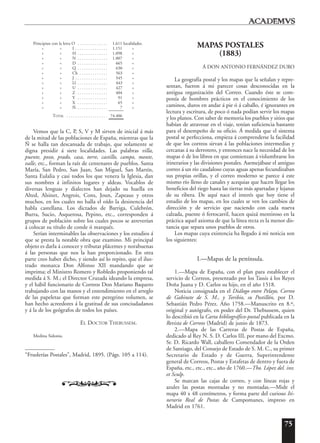 75
Principian con la letra O . . . . . . . . . . . . . . 1.611 localidades.
» » I . . . . . . . . . . . . . . . 1.151 »
» » H . . . . . . . . . . . . . . 1.098 »
» » N . . . . . . . . . . . . . . 1.007 »
» » D . . . . . . . . . . . . . . 665 »
» » Q . . . . . . . . . . . . . . 630 »
» » Ch . . . . . . . . . . . . . 563 »
» » J . . . . . . . . . . . . . . . 545 »
» » Ll . . . . . . . . . . . . . . 443 »
» » U . . . . . . . . . . . . . . 427 »
» » Z . . . . . . . . . . . . . . 404 »
» » Y . . . . . . . . . . . . . . 91 »
» » X . . . . . . . . . . . . . . 65 »
» » Ñ . . . . . . . . . . . . . . 7 »
TOTAL . . . . . . . . . . . . . . . . . . . 74.406
Vemos que la C, P, S, V y M sirven de inicial á más
de la mitad de las poblaciones de España, mientras que la
Ñ se halla tan descansada de trabajo, que solamente se
digna presidir á siete localidades. Las palabras villa,
puente, pozo, prado, casa, torre, castillo, campo, monte,
valle, etc., forman la raíz de centenares de pueblos. Santa
María, San Pedro, San Juan, San Miguel, San Martín,
Santa Eulalia y casi todos los que venera la Iglesia, dan
sus nombres á infinitos lugares y aldeas. Vocablos de
diversas lenguas y dialectos han dejado su huella en
Alted, Alsinet, Angrois, Cons, Joun, Zapeaus y otros
muchos, en los cuales no halla el oído la desinencia del
habla castellana. Los dictados de Barriga, Culebrón,
Burra, Sucio, Asquerosa, Pepino, etc., corresponden á
grupos de población sobre los cuales pocos se atreverían
á colocar su título de conde ó marqués.
Serían interminables las observaciones y los estudios á
que se presta la notable obra que examino. Mi principal
objeto es darla á conocer y tributar plácemes y norabuenas
á las personas que nos la han proporcionado. En otra
parte creo haber dicho, y siendo así lo repito, que el ilus-
trado monarca Don Alfonso XII mandando que se
imprima; el Ministro Romero y Robledo proponiendo tal
medida á S. M.; el Director Cruzada ideando la empresa,
y el hábil funcionario de Correos Don Mariano Baquero
trabajando con las manos y el entendimiento en el arreglo
de las papeletas que forman este peregrino volumen, se
han hecho acreedores á la gratitud de sus conciudadanos
y á la de los geógrafos de todos los países.
EL DOCTOR THEBUSSEM.
Medina Sidonia.
“Fruslerías Postales”, Madrid, 1895. (Págs. 105 a 114).
o
MAPAS POSTALES
(1883)
Á DON ANTONIO FERNÁNDEZ DURO
La geografía postal y los mapas que la señalan y repre-
sentan, fueron á mi parecer cosas desconocidas en la
antigua organización del Correo. Cuando éste se com-
ponía de hombres prácticos en el conocimiento de los
caminos, duros en andar á pie ó á caballo, é ignorantes en
lectura y escritura, de poco ó nada podían servir los mapas
y los planos. Con saber de memoria los pueblos y sitios que
habían de atravesar en el viaje, tenían suficiencia bastante
para el desempeño de su oficio. Á medida que el sistema
postal se perfecciona, empieza á comprenderse la facilidad
de que los correos sirvan á las poblaciones intermedias y
cercanas á su derrotero, y entonces nace la necesidad de los
mapas ó de los libros en que comienzan á vislumbrarse los
itinerarios y las divisiones postales. Asemejábase el antiguo
correo á un río caudaloso cuyas aguas apenas fecundizaban
sus propias orillas, y el correo moderno se parece á este
mismo río lleno de canales y acequias que hacen llegar los
beneficios del riego hasta las tierras más apartadas y lejanas
de su ribera. De aquí nace el interés que hoy tiene el
estudio de los mapas, en los cuales se ven los cambios de
dirección y de servicio que naciendo con cada nueva
calzada, puente ó ferrocarril, hacen quizá mentiroso en la
práctica aquel axioma de que la línea recta es la menor dis-
tancia que separa unos pueblos de otros.
Los mapas cuya existencia ha llegado á mi noticia son
los siguientes:
I.—Mapas de la península.
1.—Mapa de España, con el plan para establecer el
servicio de Correos, presentado por los Tassis á los Reyes
Doña Juana y D. Carlos su hijo, en el año 1518.
Noticia consignada en el Diálogo entre Pelayo, Correo
de Gabinete de S. M., y Toribio, su Postillón, por D.
Sebastián Pedro Pérez. Año 1758.—Manuscrito en 8.º,
original y autógrafo, en poder del Dr. Thebussem, quien
lo describió en la Carta bibliográfico-postal publicada en la
Revista de Correos (Madrid) de junio de 1873.
2.—Mapa de las Carreras de Postas de España,
dedicado al Rey N. S. D. Carlos III, por mano del Excmo.
Sr. D. Ricardo Wall, caballero Comendador de la Orden
de Santiago, del Consejo de Estado de S. M. C., su primer
Secretario de Estado y de Guerra, Superintendente
general de Correos, Postas y Estafetas de dentro y fuera de
España, etc., etc., etc., año de 1760.—Tho. López del. inv.
et Sculp.
Se marcan las cajas de correo, y con líneas rojas y
azules las postas montadas y no montadas.—Mide el
mapa 40 x 48 centímetros, y forma parte del curioso Iti-
nerario Real de Postas de Campomanes, impreso en
Madrid en 1761.
 