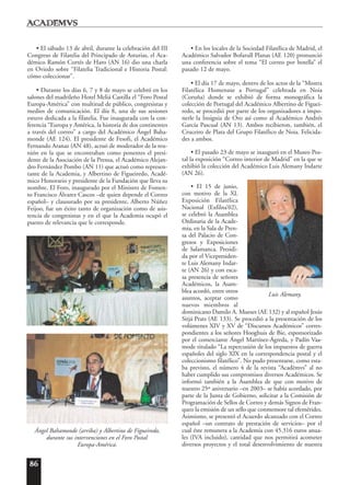 86
• El sábado 13 de abril, durante la celebración del III
Congreso de Filatelia del Principado de Asturias, el Aca-
démico Ramón Cortés de Haro (AN 16) dio una charla
en Oviedo sobre “Filatelia Tradicional e Historia Postal:
cómo coleccionar”.
• Durante los días 6, 7 y 8 de mayo se celebró en los
salones del madrileño Hotel Meliá Castilla el “Foro Postal
Europa-América” con multitud de público, congresistas y
medios de comunicación. El día 8, una de sus sesiones
estuvo dedicada a la filatelia. Fue inaugurada con la con-
ferencia “Europa y América, la historia de dos continentes
a través del correo” a cargo del Académico Ángel Baha-
monde (AE 124). El presidente de Fesofi, el Académico
Fernando Aranaz (AN 48), actuó de moderador de la reu-
nión en la que se encontraban como ponentes el presi-
dente de la Asociación de la Prensa, el Académico Alejan-
dro Fernández Pombo (AN 11) que actuó como represen-
tante de la Academia, y Albertino de Figueiredo, Acadé-
mico Honorario y presidente de la Fundación que lleva su
nombre. El Foro, inaugurado por el Ministro de Fomen-
to Francisco Álvarez Cascos –de quien depende el Correo
español– y clausurado por su presidente, Alberto Núñez
Feijoo, fue un éxito tanto de organización como de asis-
tencia de congresistas y en el que la Academia ocupó el
puesto de relevancia que le corresponde.
• En los locales de la Sociedad Filatélica de Madrid, el
Académico Salvador Bofarull Planas (AE 120) pronunció
una conferencia sobre el tema “El correo por botella” el
pasado 12 de mayo.
• El día 17 de mayo, dentro de los actos de la “Mostra
Filatélica Homenaxe a Portugal” celebrada en Noia
(Coruña) donde se exhibió de forma monográfica la
colección de Portugal del Académico Albertino de Figuei-
redo, se procedió por parte de los organizadores a impo-
nerle la Insignia de Oro así como al Académico Andrés
García Pascual (AN 13). Ambos recibieron, también, el
Cruceiro de Plata del Grupo Filatélico de Noia. Felicida-
des a ambos.
• El pasado 23 de mayo se inauguró en el Museo Pos-
tal la exposición “Correo interior de Madrid” en la que se
exhibió la colección del Académico Luis Alemany Indarte
(AN 26).
• El 15 de junio,
con motivo de la XL
Exposición Filatélica
Nacional (Exfilna’02),
se celebró la Asamblea
Ordinaria de la Acade-
mia, en la Sala de Pren-
sa del Palacio de Con-
gresos y Exposiciones
de Salamanca. Presidi-
da por el Vicepresiden-
te Luis Alemany Indar-
te (AN 26) y con esca-
sa presencia de señores
Académicos, la Asam-
blea acordó, entre otros
asuntos, aceptar como
nuevos miembros al
dominicano Damilo A. Mueses (AE 132) y al español Jesús
Sitjá Prats (AE 133). Se procedió a la presentación de los
volúmenes XIV y XV de “Discursos Académicos” corres-
pondientes a los señores Hooghuis de Bie, esponsorizado
por el comerciante Ángel Martínez-Ágreda, y Padín Vaa-
mode titulado “La repercusión de los impuestos de guerra
españoles del siglo XIX en la correspondencia postal y el
coleccionismo filatélico”. No pudo presentarse, como esta-
ba previsto, el número 4 de la revista “Acad¯emvs” al no
haber cumplido sus compromisos diversos Académicos. Se
informó también a la Asamblea de que con motivo de
nuestro 25º aniversario –en 2003– se había acordado, por
parte de la Junta de Gobierno, solicitar a la Comisión de
Programación de Sellos de Correo y demás Signos de Fran-
queo la emisión de un sello que conmemore tal efemérides.
Asimismo, se presentó el Acuerdo alcanzado con el Correo
español –un contrato de prestación de servicios– por el
cual éste remunera a la Academia con 45.316 euros anua-
les (IVA incluido), cantidad que nos permitirá acometer
diversos proyectos y el total desenvolvimiento de nuestra
Ángel Bahamonde (arriba) y Albertino de Figueiredo,
durante sus intervenciones en el Foro Postal
Europa-América.
Luis Alemany.
 
