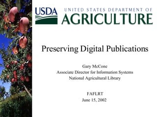 Preserving Digital Publications Gary McCone Associate Director for Information Systems National Agricultural Library FAFLRT  June 15, 2002  