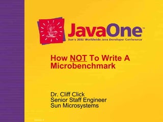 How NOT To Write A
Microbenchmark

Dr. Cliff Click
Senior Staff Engineer
Sun Microsystems
Session #

 