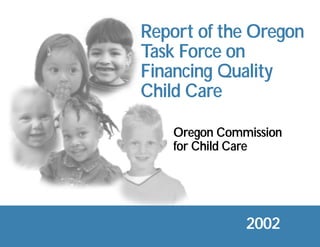 Report of the Oregon
Task Force on
Financing Quality
Child Care

   Oregon Commission
   for Child Care




              2002
 