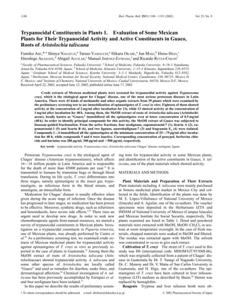 1188 Biol. Pharm. Bull. 25(9) 1188—1191 (2002) Vol. 25, No. 9 
Trypanocidal Constituents in Plants 1. Evaluation of Some Mexican 
Plants for Their Trypanocidal Activity and Active Constituents in Guaco, 
Roots of Aristolochia taliscana 
Fumiko ABE,*,a Shinya NAGAFUJI,a Tatsuo YAMAUCHI,a Hikaru OKABE,a Jun MAKI,b Hiroo HIGO,c 
Hiroshige AKAHANE,d Abigail AGUILAR,e Manuel JIMÉNEZ-ESTRADA,f and Ricardo REYES-CHILPAf 
a Faculty of Pharmaceutical Sciences, Fukuoka University; d School of Medicine, Fukuoka University; 8–19–1 Nanakuma, 
Jonan-ku, Fukuoka 814–0180, Japan: b School of Medicine, Kitasato University; 1–15–1 Kitasato, Sagamihara 228–8555, 
Japan: c Graduate School of Medical Sciences, Kyushu University; 3–1–1 Maidashi, Higashi-ku, Fukuoka 812–8582, 
Japan: e Herbarium, Mexican Institute for Social Security, National Medical Center; Cuauhtemoc 330, 06725, Mexico D. 
F., Mexico: and f Institute of Chemistry, National University of Mexico; Ciudad Universitaria, 04510, Mexico D.F., Mexico. 
Received April 22, 2002; accepted June 12, 2002; published online June 17, 2002 
Crude extracts of Mexican medicinal plants were screened for trypanocidal activity against Trypanosoma 
cruzi, which is the etiological agent for Chagas’ disease, one of the most serious protozoan diseases in Latin 
America. There were 43 kinds of methanolic and other organic extracts from 39 plants which were examined by 
the preliminary screening test to see immobilization of epimastigotes of T. cruzi in vitro. Eighteen of them showed 
activity at the concentration of 2 mg/ml after incubation for 2 h, while 13 showed activity at the concentration of 
1 mg/ml after incubation for 48 h. Among them, the MeOH extract of roots of Aristolochia taliscana (Aristolochi-aceae), 
locally known as “Guaco,” immobilized all the epimastigotes even at lower concentration of 0.5 mg/ml 
(48 h). In order to identify principal compounds for this activity, the MeOH extract of Guaco was subjected to 
bioassay-guided fractionation. From the active fractions, four neolignans, eupomatenoid-7 (1), licarin A (2), eu-pomatenoid- 
1 (5) and licarin B (6), and two lignans, austrobailignan-7 (3) and fragransin E1 (4) were isolated. 
Compounds 1—4 immobilized all the epimastigotes at the minimum concentration of 25—75m g/ml after incuba-tion 
for 48 h, while compounds 5 and 6 were inactive. Corresponding concentration of gossypol, berberine chlo-ride 
and harmine was 280m g/ml, 300m g/ml and .500m g/ml, respectively. 
Key words trypanocidal activity; Trypanosoma cruzi; Aristolochia taliscana; Chagas’ disease; neolignan; lignan 
Protozoan Trypanosoma cruzi is the etiological agent of 
Chagas’ disease (American trypanosomiasis), which affects 
16—18 million people in Latin America and is responsible 
for the death of more than 45000 patients per year.1) It is 
transmitted to humans by triatomine bugs or through blood 
transfusion. During its life cycle, T. cruzi differentiates into 
three stages, namely epimastigote in the insect gut, trypo-mastigote, 
an infectious form in the blood stream, and 
amastigote, an intracellular form. 
Medication for Chagas’ disease is usually effective when 
given during the acute stage of infection. Once the disease 
has progressed to later stages, no medication has been proven 
to be effective. Moreover, synthetic drugs, such as nifurtimox 
and benznidazole, have severe side effects.2,3) There rises an 
urgent need to develop new drugs. In order to seek new 
chemotherapeutic agents from natural resources, we started a 
survey of trypanocidal constituents in Mexican plants. Inves-tigation 
on a trypanocidal constituent in Piqueria trinervia, 
one of Mexican plants, was already performed by Castro et 
al.4) As a preliminary screening test, we examined crude ex-tracts 
of Mexican medicinal plants for trypanocidal activity 
against epimastigotes of T. cruzi in vitro as previously re-ported 
in the case of plants in Guatemala.5) Among them the 
MeOH extract of roots of Aristolochia taliscana (Aris-tolochiaceae) 
showed trypanocidal activity. A. taliscana and 
some other species of Aristolochia are locally called 
“Guaco” and used as remedies for diarrhea, snake bites, and 
dermatological affections.6) Chemical investigation of A. tal-iscana 
has been previously accomplished by Enriquez et al. 
and four neolignans have been isolated.7) 
In this paper we describe the results of preliminary screen-ing 
tests for trypanocidal activity in some Mexican plants, 
and identification of the active constituents in Guaco, A. tal-iscana, 
one of the plant materials which showed activity. 
MATERIALS AND METHODS 
Plant Materials and Preparation of Their Extracts 
Plant materials including A. taliscana were mainly purchased 
at Sonora medicinal plant market in Mexico City and col-lected 
in the fields. Identification of the plants was done by 
M. E. López-Villafranco of National University of Mexico 
(Iztacala) and A. Aguilar, one of the co-authors. The voucher 
specimens were deposited in the Herbariums IZTA and 
IMSSM of National University of Mexico (Campus Iztacala) 
and Mexican Institute for Social Security, respectively. The 
plants examined are listed in Table 1. Dried and powdered 
materials were extracted with MeOH, MeOH–CH2Cl2 or ace-tone 
at room temperature overnight. In the case of fresh ma-terials, 
chopped materials were soaked in MeOH and filtered. 
The residue was extracted again with MeOH. The solvent 
was concentrated in vacuo to give each extract. 
Cultivation of T. cruzi The strain of T. cruzi used in this 
study was H6 (international code: MHOM/GT/95/SMI-06), 
which was originally collected from a patient of Chagas’ dis-ease 
in Guatemala by Dr. T. Yanagi of Nagasaki University, 
Dr. C. Monroy and Dr. V. Matta of San Carlos University in 
Guatemala, and H. Higo, one of the co-authors. The epi-mastigotes 
of T. cruzi have been cultured in liver infusion-tryptose 
(LIT) medium as described by Baum.8) Hemin was 
replaced by hemoglobin. 
Reagents Tryptose and liver infusion broth were ob- 
* To whom correspondence should be addressed. e-mail: abefumi@fukuoka-u.ac.jp © 2002 Pharmaceutical Society of Japan 
 