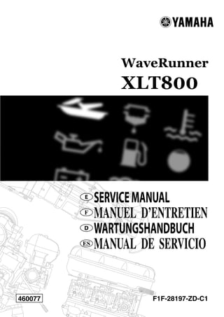 WaveRunner
XLT800
F1F-28197-ZD-C1
SERVICEMANUAL
MANUEL D’ENTRETIEN
WARTUNGSHANDBUCH
MANUAL DE SERVICIO
E
F
D
ES
460077
 