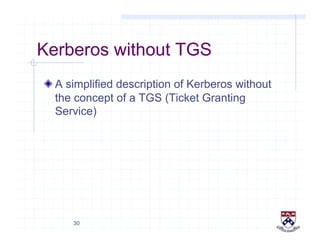 30
Kerberos without TGS
!  A simplified description of Kerberos without
the concept of a TGS (Ticket Granting
Service)
 