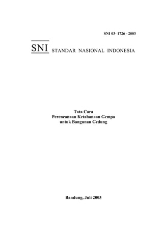 SNI 03- 1726 - 2003
STANDAR NASIONAL INDONESIA
Tata Cara
Perencanaan Ketahanaan Gempa
untuk Bangunan Gedung
Bandung, Juli 2003
SNI
 