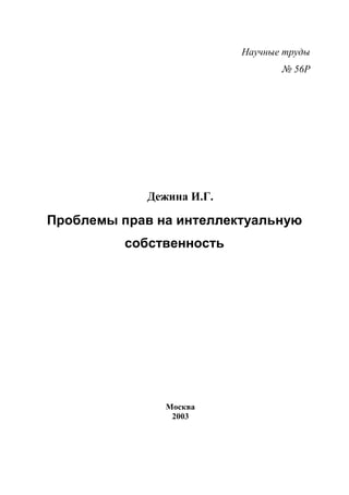 Научные труды
                                 № 56Р




            Дежина И.Г.

Проблемы прав на интеллектуальную
          собственность




               Москва
                2003
 