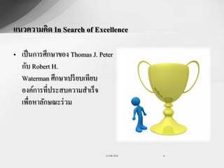 แนวความคิด In Search of Excellence

• เป็ นการศึกษาของ Thomas J. Peter
  กับ Robert H.
  Waterman ศึกษาเปรี ยบเทียบ
  องค์การที่ประสบความสาเร็ จ
  เพื่อหาลักษณะร่ วม




                               รศ.วันชัย มีชาติ   18
 