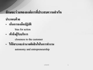 ลักษณะร่ วมขององค์การทีประสบความสาเร็จ
                       ่
ประกอบด้ วย
• เน้ นการลงมือปฏิบัติ
          bias for action
• เข้ าถึงผู้รับบริการ
          closeness to the customer
• ให้ อสระและอานาจตัดสิ นใจในการทางาน
        ิ
          autonomy and entrepreneurship


                              รศ.วันชัย มีชาติ   19
 