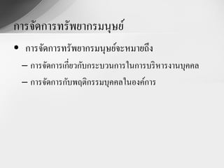 การจัดการทรัพยากรมนุษย์
• การจัดการทรัพยากรมนุษย์จะหมายถึง
  – การจัดการเกี่ยวกับกระบวนการในการบริ หารงานบุคคล
  – การจัดการกับพฤติกรรมบุคคลในองค์การ
 