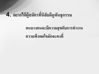 4. อยากได้ ผู้สมัครทีนิสัยดีดูพนธุกรรม
                     ่         ั

           คนบางคนจะมีความสุ ขกับการทางาน
           ความพึงพอใจมักจะคงที่
 
