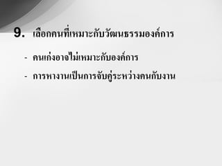 9. เลือกคนที่เหมาะกับวัฒนธรรมองค์ การ
  - คนเก่งอาจไม่ เหมาะกับองค์การ
  - การหางานเป็ นการจับคู่ระหว่ างคนกับงาน
 