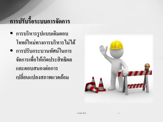 การปรับรื้อระบบการจัดการ
• การบริ หารรู ปแบบเดิมตอบ
  โจทย์ใหม่ทางการบริ หารไม่ได้
• การปรับกระบวนทัศน์ในการ
  จัดการเพื่อให้เกิดประสิ ทธิผล
  และตอบสนองต่อการ
  เปลี่ยนแปลงสภาพแวดล้อม



                                  รศ.วันชัย มีชาติ   6
 