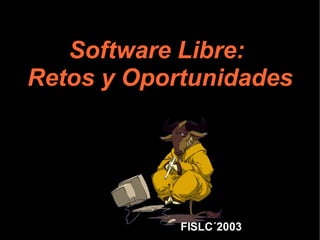 Software Libre:
Retos y Oportunidades




            FISLC´2003
 
