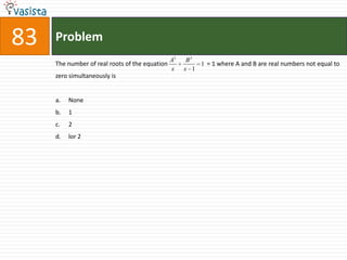 83   Problem
                                              A2    B2
     The number of real roots of the equation          1 = 1 where A and B are real numbers not equal to
                                              x    x 1
     zero simultaneously is


     a.   None
     b.   1
     c.   2
     d.   lor 2
 