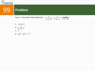 99   Problem
                                                  1          1            1
     If par = 1, the value of the expression                           equal to1
                                               1 p q   1
                                                           1 q r   1
                                                                       1 r p

     a.       p+q+r
               1
     b.
          p    q   r
     c. 1
     d.   p    1
                   q   1
                           r   1
 