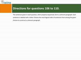 Directions for questions 106 to 110.
The sentences given in each question, when properly sequenced, form a coherent paragraph. Each
sentence is labeled with a letter. Choose the most logical order of sentences from among the given
choices to construct a coherent paragraph.
 