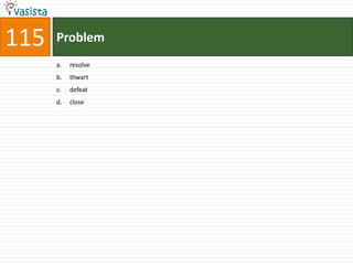 115   Problem
      a.   resolve
      b.   thwart
      c.   defeat
      d.   close
 