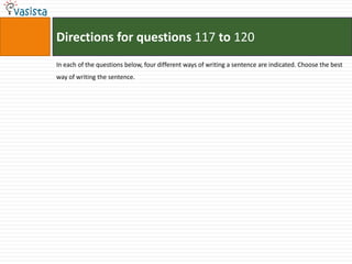 Directions for questions 117 to 120
In each of the questions below, four different ways of writing a sentence are indicated. Choose the best
way of writing the sentence.
 