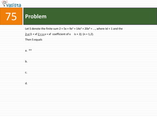 75   Problem
     Let S denote the finite sum 2 + 5x + 9x2 + 14x3 + 20x4 + ..., where Ixl < 1 and the
     2-x (1 + xf 2 + x a + xf coefficient of x   is + 3), (n = 1,2).
     Then S equals


     a. **


     b.


     c.


     d.
 