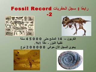 ‫راب ًا : سجل الحفريات ‪Fossil Record‬‬
                              ‫ع‬
           ‫2-‬




    ‫الكربون – 41 المشع حتى 0 0 0 5 4 سنة‬
             ‫تقنية الليزر ـ دقة 1% .‬
    ‫يحوي السجل الن حوالي 0 0 0 0 0 2 نوع‬
 