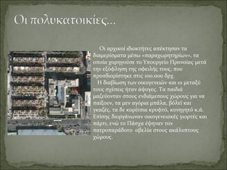 Οι αρχικοί ιδιοκτήτες απέκτησαν τα
διαμερίσματα μέσω «παραχωρητηρίων», τα
οποία χορηγούσε το Υπουργείο Προνοίας μετά
την εξόφληση της οφειλής τους, που
προσδιορίστηκε στις 100.000 δρχ.
  Η διαβίωση των οικογενειών και οι μεταξύ
τους σχέσεις ήταν άψογες. Τα παιδιά
μαζεύονταν στους ενδιάμεσους χώρους για να
παίξουν, τα μεν αγόρια μπάλα, βόλεϊ και
γκαζές, τα δε κορίτσια κρυφτό, κυνηγητό κ.ά.
Επίσης διοργάνωναν οικογενειακές γιορτές και
πάρτι, ενώ το Πάσχα έψηναν τον
πατροπαράδοτο οβελία στους ακάλυπτους
χώρους.
 