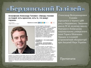 Олександр Володимирович
Головін
народився 11 червня 1988
року в Бердянську. Закінчив
школу № 16, музичну школу.
Навчався в Київському
національному університеті
імені Тараса Шевченка.
Працює в головній
астрономічній обсерваторії
при Академії Наук України.

Прочитати

 