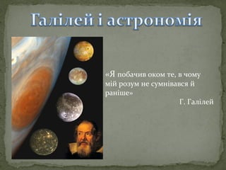 «Я побачив оком те, в чому

мій розум не сумнівався й
раніше»
Г. Галілей

 
