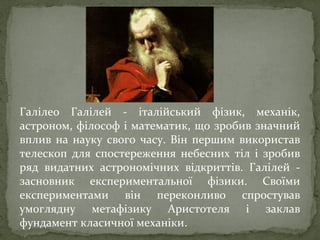 Галілео Галілей - італійський фізик, механік,
астроном, філософ і математик, що зробив значний
вплив на науку свого часу. ...