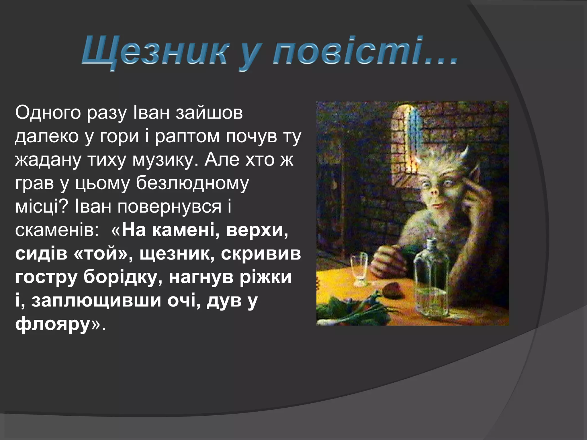 Одного разу Іван зайшов
далеко у гори і раптом почув ту
жадану тиху музику. Але хто ж
грав у цьому безлюдному
місці? Іван повернувся і
скаменів: «На камені, верхи,
сидів «той», щезник, скривив
гостру борідку, нагнув ріжки
і, заплющивши очі, дув у
флояру».
 