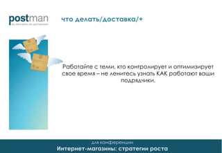 для конференции
Интернет-магазины: стратегии роста
Работайте с теми, кто контролирует и оптимизирует
свое время – не ленитесь узнать КАК работают ваши
подрядчики.
что делать/доставка/+
 