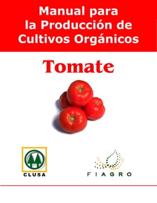 tomate
Manual para la producción de Cultivos Orgánicos
Tomate
Manual para
la Producción de
Cultivos Orgánicos
 