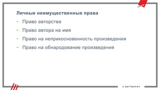 Личные неимущественные права
- Право авторства
- Право автора на имя
- Право на неприкосновенность произведения
- Право на обнародование произведения
 
